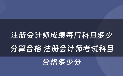 注册会计师成绩每门科目多少分算合格 注册会计师考试科目合格多少分