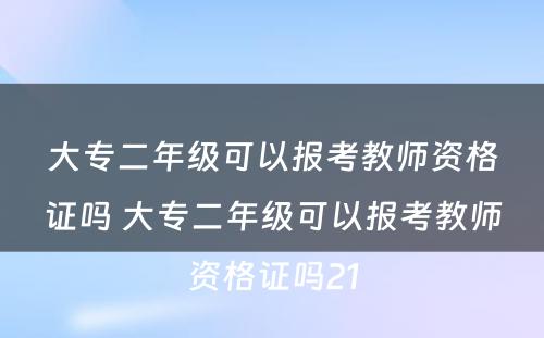 大专二年级可以报考教师资格证吗 大专二年级可以报考教师资格证吗21