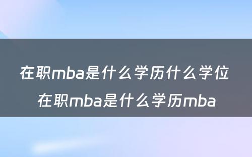 在职mba是什么学历什么学位 在职mba是什么学历mba