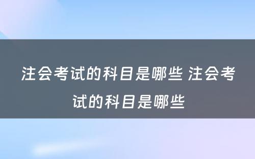 注会考试的科目是哪些 注会考试的科目是哪些