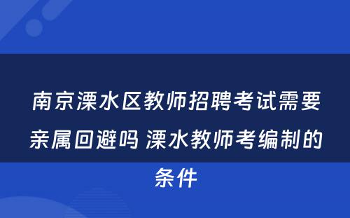 南京溧水区教师招聘考试需要亲属回避吗 溧水教师考编制的条件