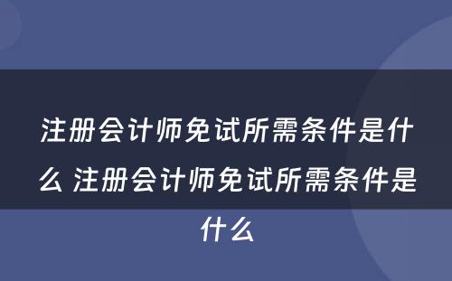 注册会计师免试所需条件是什么 注册会计师免试所需条件是什么