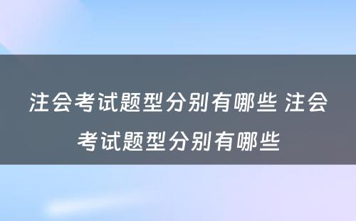 注会考试题型分别有哪些 注会考试题型分别有哪些