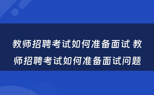 教师招聘考试如何准备面试 教师招聘考试如何准备面试问题