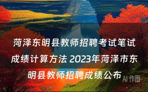 菏泽东明县教师招聘考试笔试成绩计算方法 2023年菏泽市东明县教师招聘成绩公布