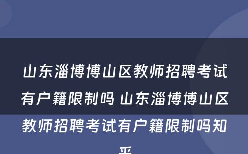 山东淄博博山区教师招聘考试有户籍限制吗 山东淄博博山区教师招聘考试有户籍限制吗知乎