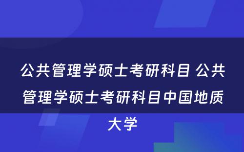 公共管理学硕士考研科目 公共管理学硕士考研科目中国地质大学