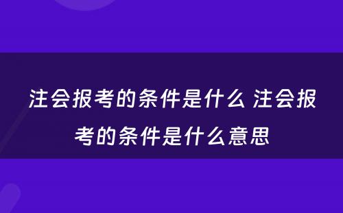 注会报考的条件是什么 注会报考的条件是什么意思