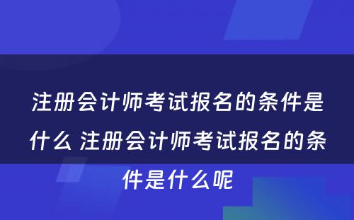 注册会计师考试报名的条件是什么 注册会计师考试报名的条件是什么呢