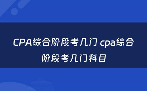 CPA综合阶段考几门 cpa综合阶段考几门科目
