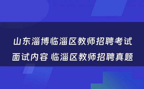 山东淄博临淄区教师招聘考试面试内容 临淄区教师招聘真题