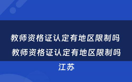 教师资格证认定有地区限制吗 教师资格证认定有地区限制吗江苏