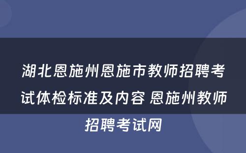 湖北恩施州恩施市教师招聘考试体检标准及内容 恩施州教师招聘考试网