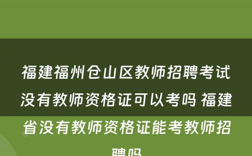 福建福州仓山区教师招聘考试没有教师资格证可以考吗 福建省没有教师资格证能考教师招聘吗