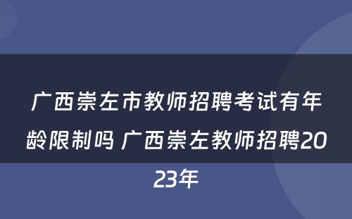 广西崇左市教师招聘考试有年龄限制吗 广西崇左教师招聘2023年