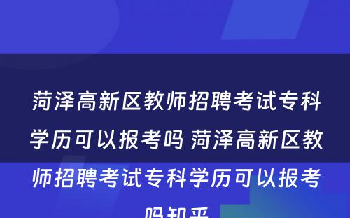 菏泽高新区教师招聘考试专科学历可以报考吗 菏泽高新区教师招聘考试专科学历可以报考吗知乎