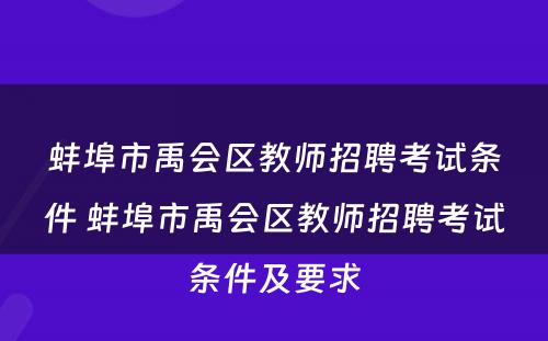 蚌埠市禹会区教师招聘考试条件 蚌埠市禹会区教师招聘考试条件及要求