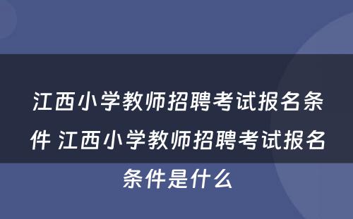 江西小学教师招聘考试报名条件 江西小学教师招聘考试报名条件是什么