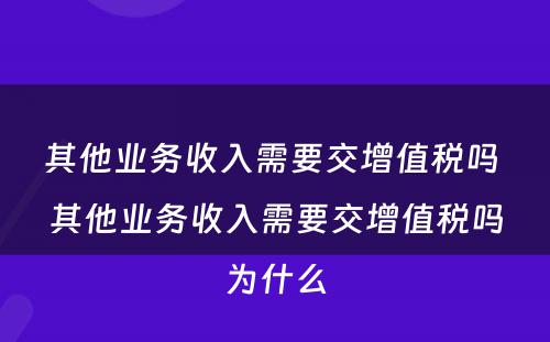 其他业务收入需要交增值税吗 其他业务收入需要交增值税吗为什么