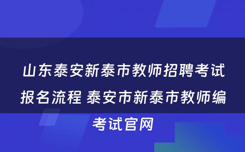 山东泰安新泰市教师招聘考试报名流程 泰安市新泰市教师编考试官网