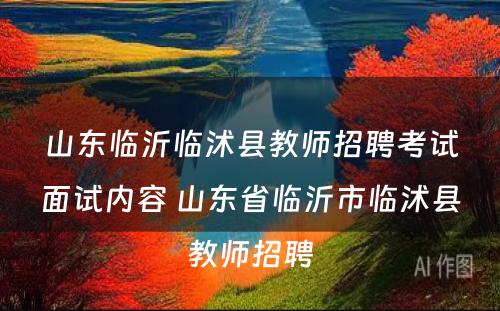 山东临沂临沭县教师招聘考试面试内容 山东省临沂市临沭县教师招聘