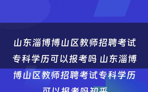 山东淄博博山区教师招聘考试专科学历可以报考吗 山东淄博博山区教师招聘考试专科学历可以报考吗知乎