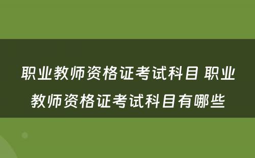 职业教师资格证考试科目 职业教师资格证考试科目有哪些