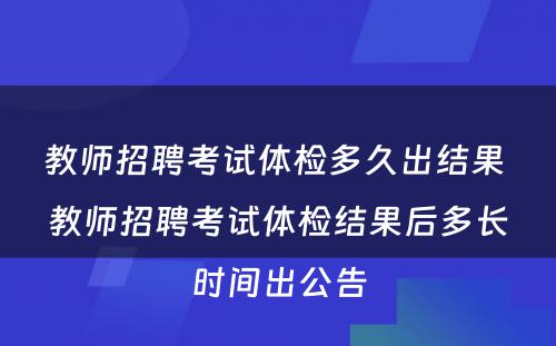 教师招聘考试体检多久出结果 教师招聘考试体检结果后多长时间出公告