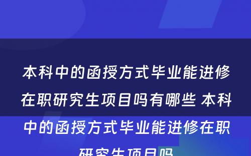 本科中的函授方式毕业能进修在职研究生项目吗有哪些 本科中的函授方式毕业能进修在职研究生项目吗