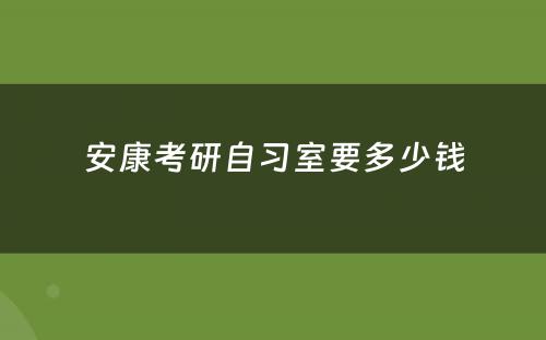 安康考研自习室要多少钱