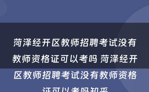 菏泽经开区教师招聘考试没有教师资格证可以考吗 菏泽经开区教师招聘考试没有教师资格证可以考吗知乎