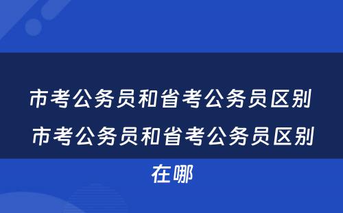 市考公务员和省考公务员区别 市考公务员和省考公务员区别在哪