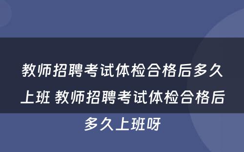 教师招聘考试体检合格后多久上班 教师招聘考试体检合格后多久上班呀