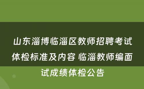 山东淄博临淄区教师招聘考试体检标准及内容 临淄教师编面试成绩体检公告