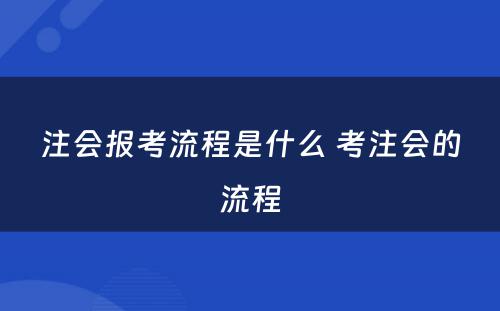 注会报考流程是什么 考注会的流程