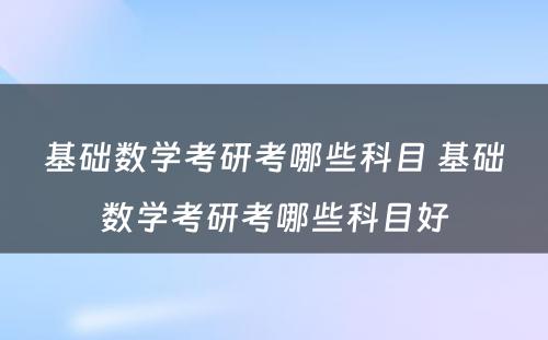 基础数学考研考哪些科目 基础数学考研考哪些科目好