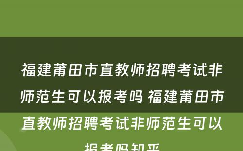 福建莆田市直教师招聘考试非师范生可以报考吗 福建莆田市直教师招聘考试非师范生可以报考吗知乎