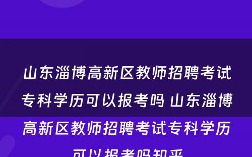 山东淄博高新区教师招聘考试专科学历可以报考吗 山东淄博高新区教师招聘考试专科学历可以报考吗知乎