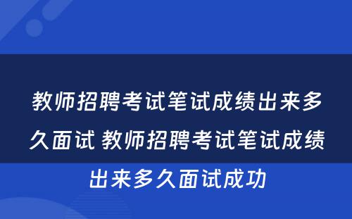 教师招聘考试笔试成绩出来多久面试 教师招聘考试笔试成绩出来多久面试成功