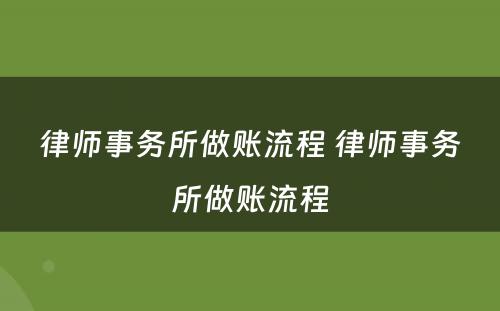 律师事务所做账流程 律师事务所做账流程