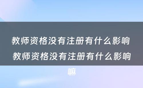 教师资格没有注册有什么影响 教师资格没有注册有什么影响嘛