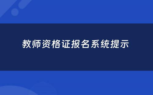 教师资格证报名系统提示 