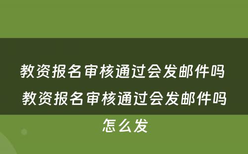 教资报名审核通过会发邮件吗 教资报名审核通过会发邮件吗怎么发