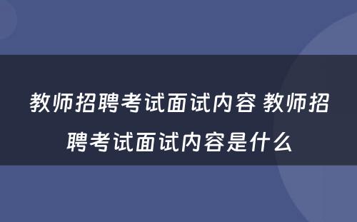 教师招聘考试面试内容 教师招聘考试面试内容是什么