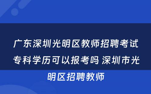 广东深圳光明区教师招聘考试专科学历可以报考吗 深圳市光明区招聘教师