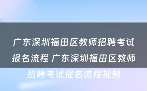 广东深圳福田区教师招聘考试报名流程 广东深圳福田区教师招聘考试报名流程视频