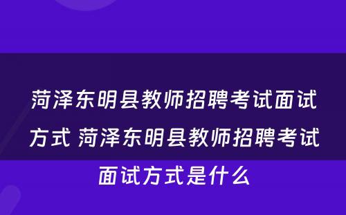 菏泽东明县教师招聘考试面试方式 菏泽东明县教师招聘考试面试方式是什么