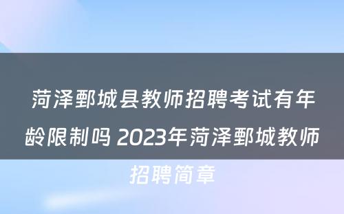 菏泽鄄城县教师招聘考试有年龄限制吗 2023年菏泽鄄城教师招聘简章