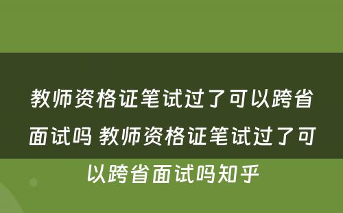 教师资格证笔试过了可以跨省面试吗 教师资格证笔试过了可以跨省面试吗知乎