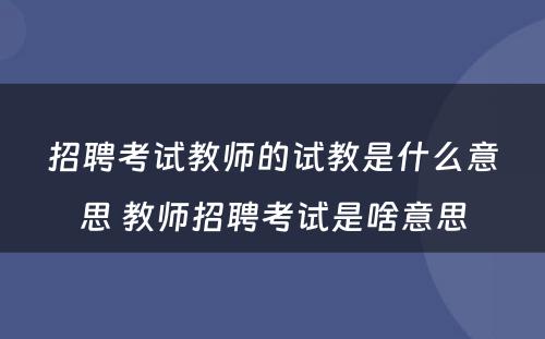 招聘考试教师的试教是什么意思 教师招聘考试是啥意思